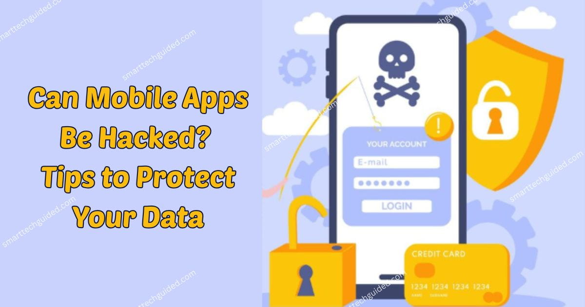 Can Mobile Apps Be Hacked? Tips to Protect Your Data