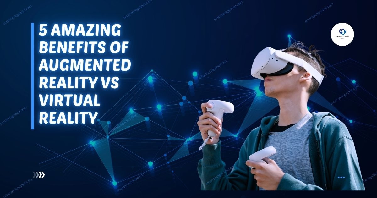 5 Amazing Benefits of Augmented Reality vs Virtual Reality